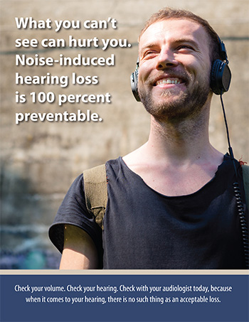 What you can't see can hurt you. Noise-induced hearing loss is 100 percent preventable.